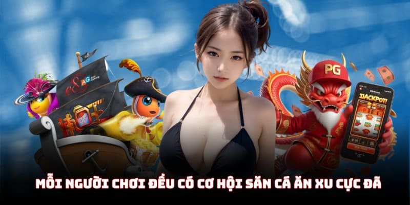 Mỗi người chơi đều có cơ hội săn cá ăn xu cực đã
