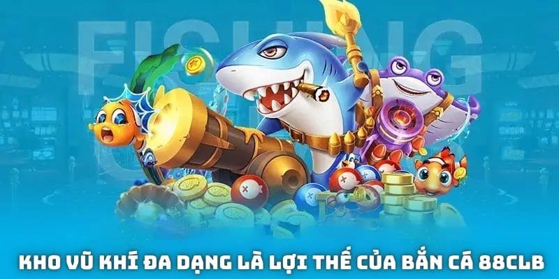 Kho vũ khí đa dạng là lợi thế của bắn cá 88CLB