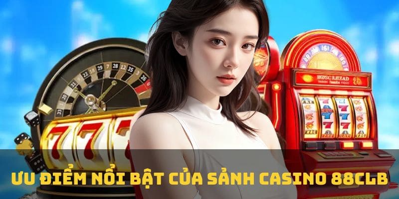 Ưu điểm nổi bật nhất của sảnh casino 88CLB