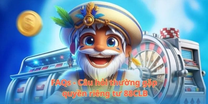 FAQs - Câu hỏi thường gặp quyền riêng tư 88CLB