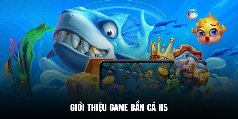 Sơ lược vài nét chính về game bắn cá h5 đình đám
