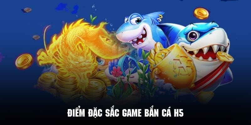Những điểm đặc sắc tạo nên sự hấp dẫn của trò chơi bắn cá h5