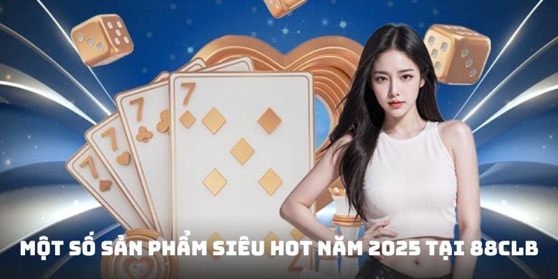 Một số sản phẩm siêu hot năm 2025 tại 88CLB