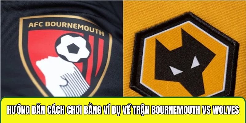 Hướng dẫn cách chơi bằng ví dụ về trận Bournemouth vs Wolves