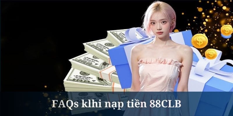 Cùng nhà cái giải đáp thắc mắc khi nạp tiền 88CLB