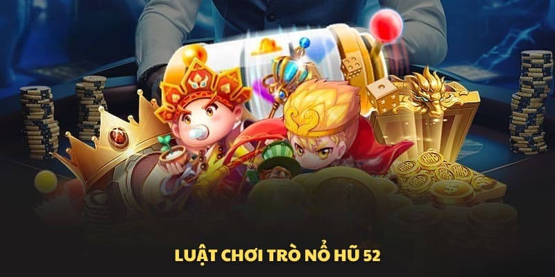 Luật chi tiết của nổ hũ 52