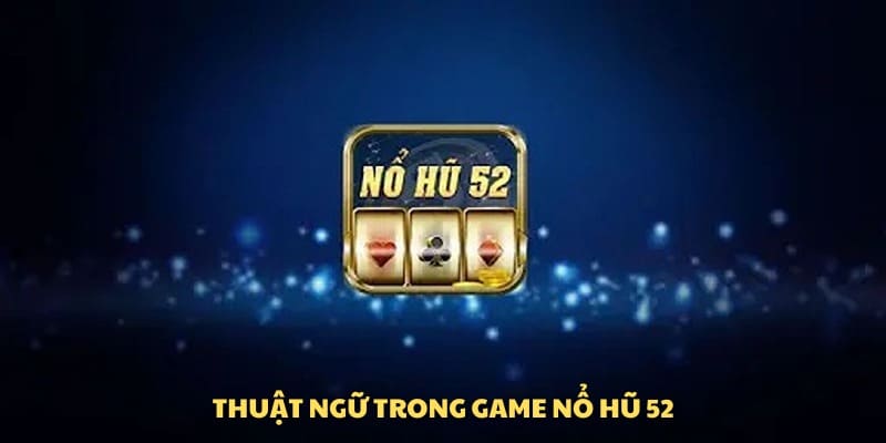 Thuật ngữ chính trong game nổ hũ 52