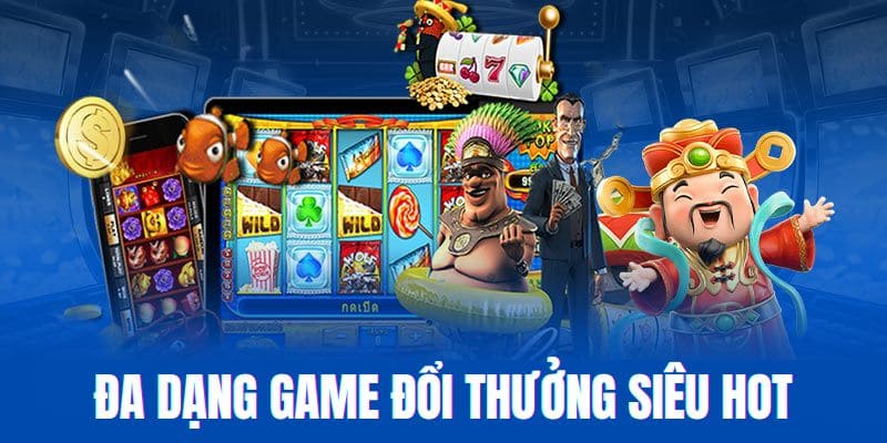Đa dạng các dòng game đổi thưởng siêu hot