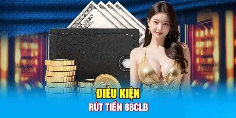 Điều kiện cần thiết thành viên cần phải nắm được khi rút tiền 88CLB